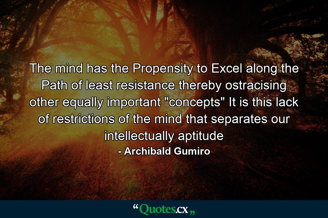 The mind has the Propensity to Excel along the Path of least resistance thereby ostracising other equally important 