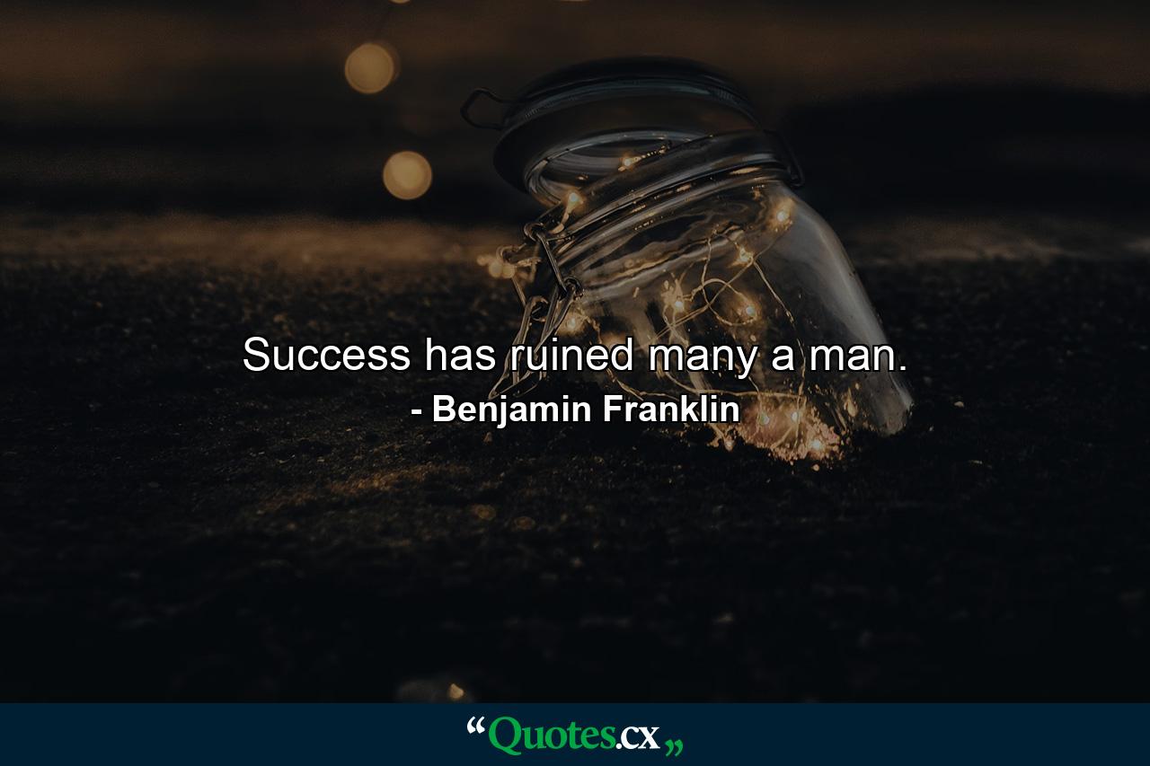 Success has ruined many a man. - Quote by Benjamin Franklin