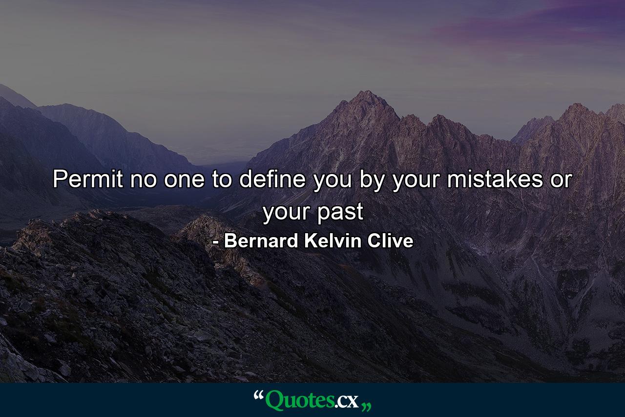 Permit no one to define you by your mistakes or your past - Quote by Bernard Kelvin Clive