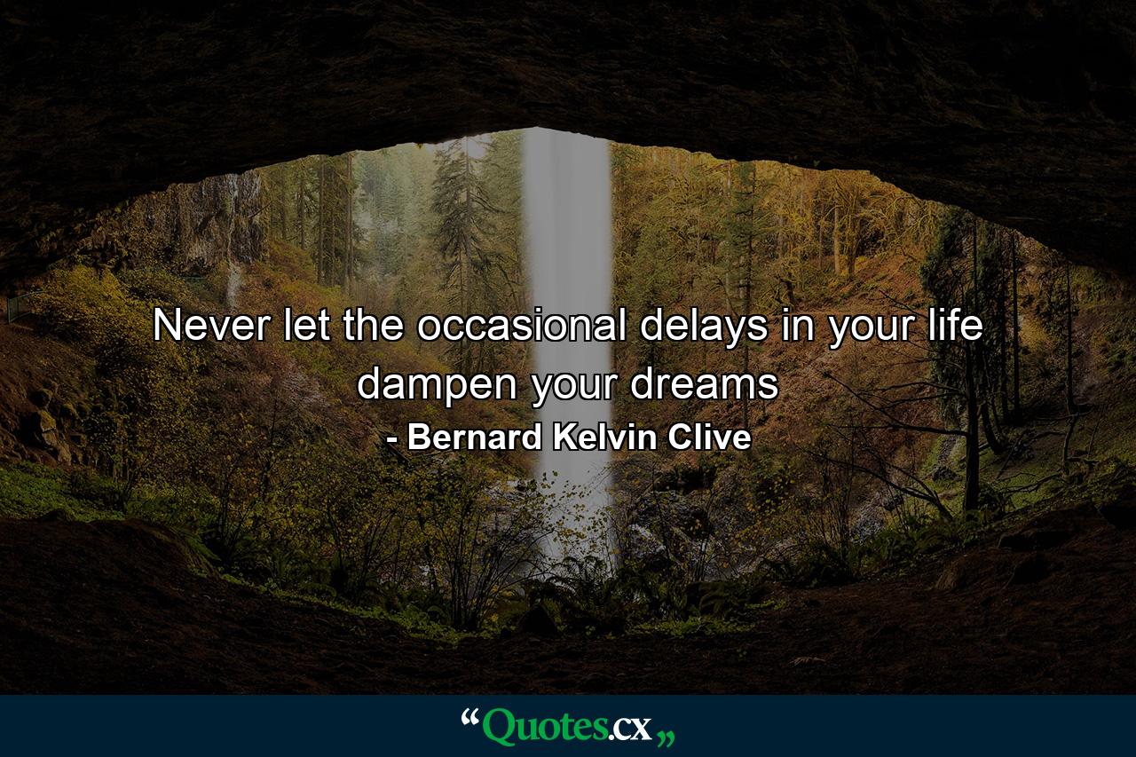 Never let the occasional delays in your life dampen your dreams - Quote by Bernard Kelvin Clive