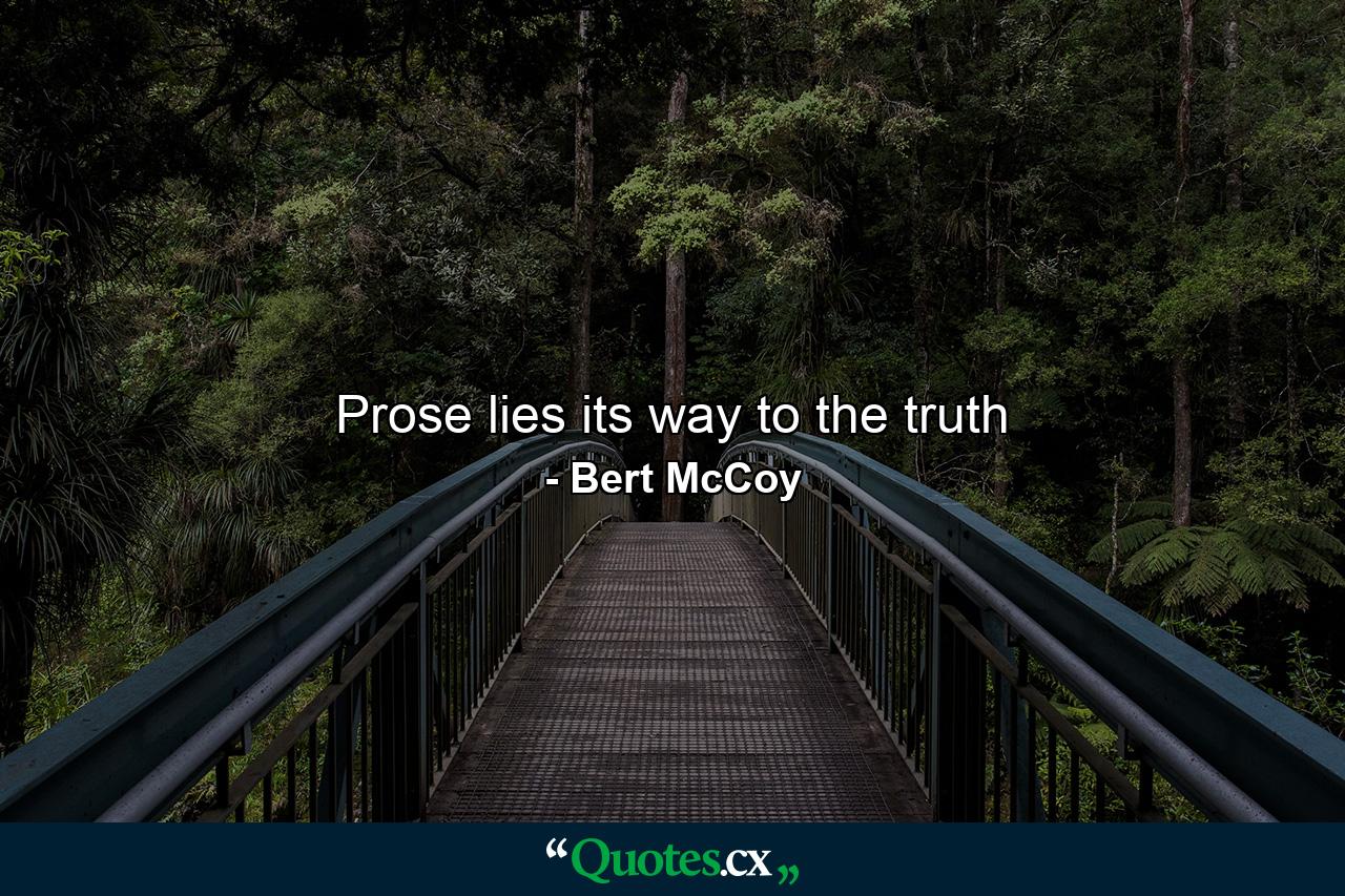 Prose lies its way to the truth - Quote by Bert McCoy