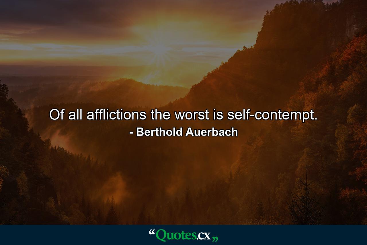 Of all afflictions  the worst is self-contempt. - Quote by Berthold Auerbach