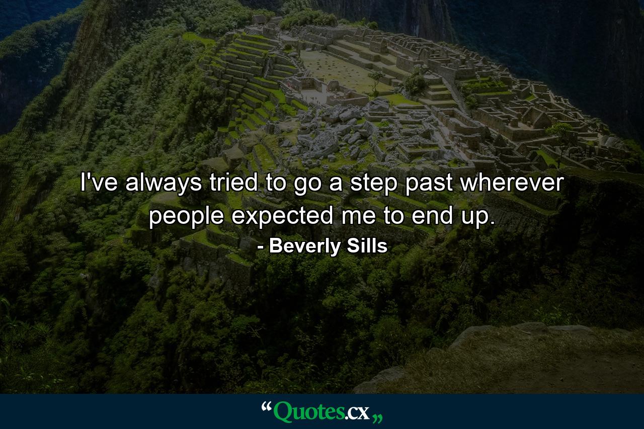 I've always tried to go a step past wherever people expected me to end up. - Quote by Beverly Sills