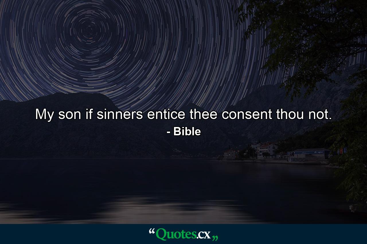 My son  if sinners entice thee  consent thou not. - Quote by Bible