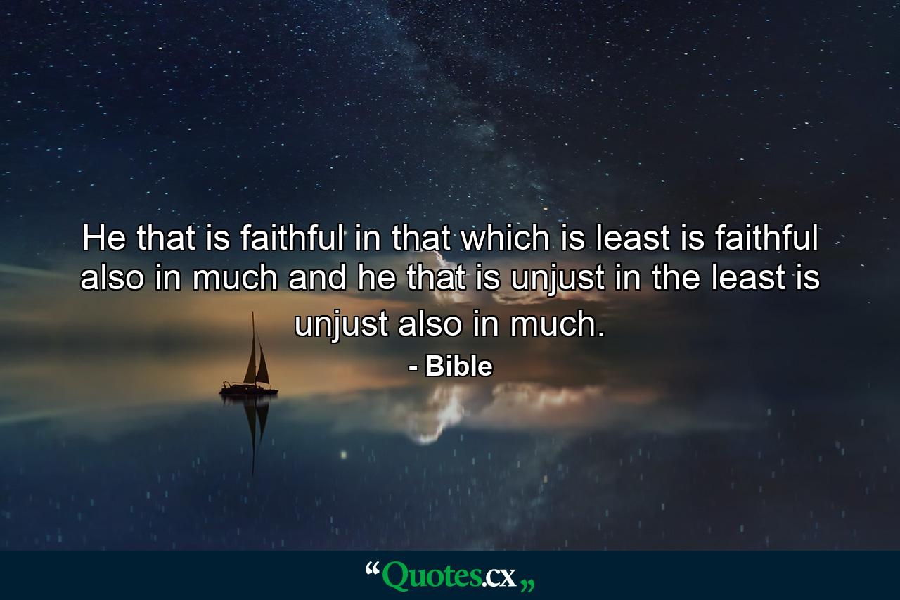 He that is faithful in that which is least is faithful also in much  and he that is unjust in the least is unjust also in much. - Quote by Bible