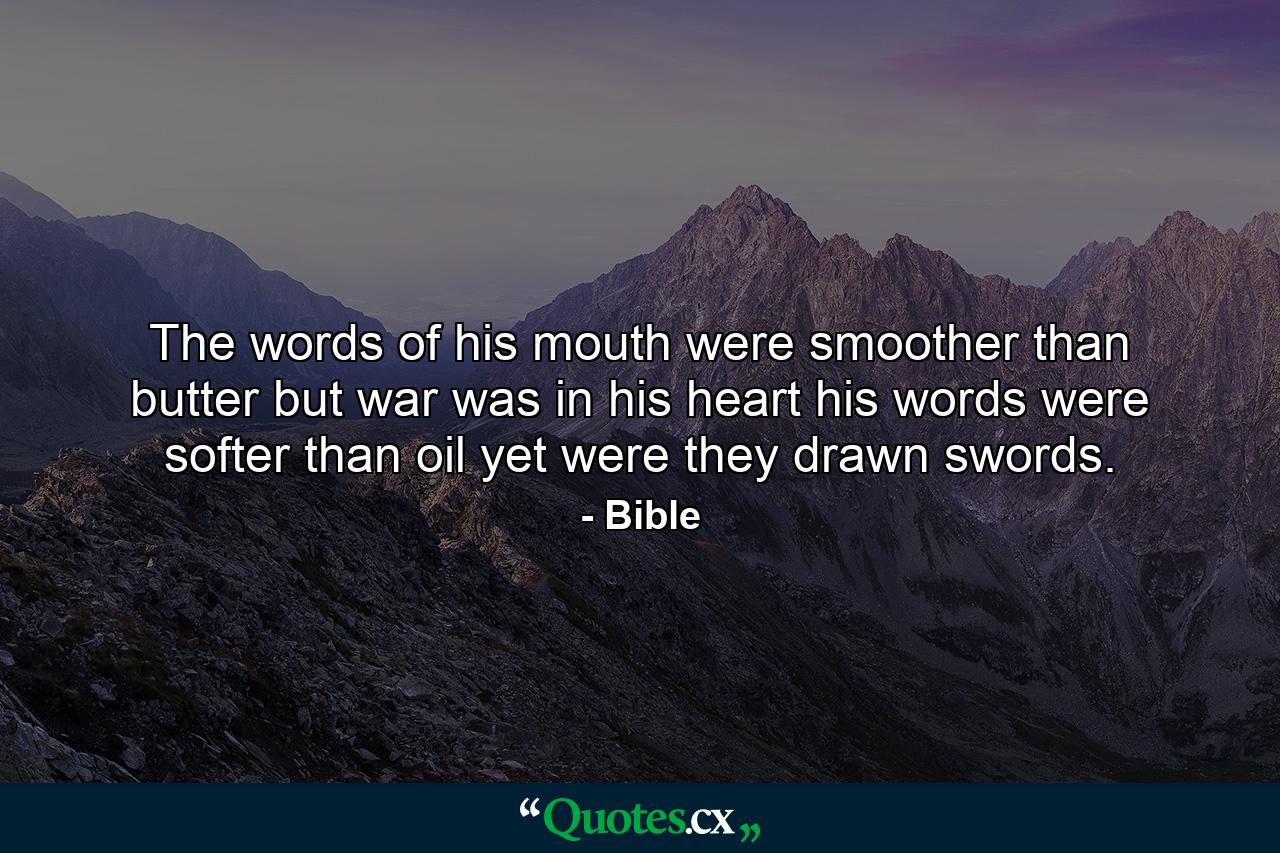 The words of his mouth were smoother than butter  but war was in his heart  his words were softer than oil  yet were they drawn swords. - Quote by Bible