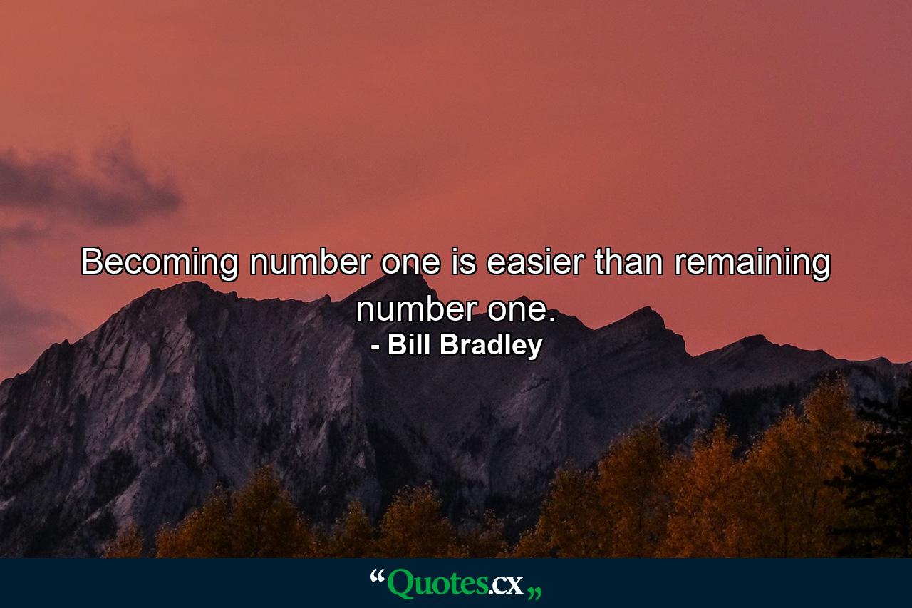 Becoming number one is easier than remaining number one. - Quote by Bill Bradley