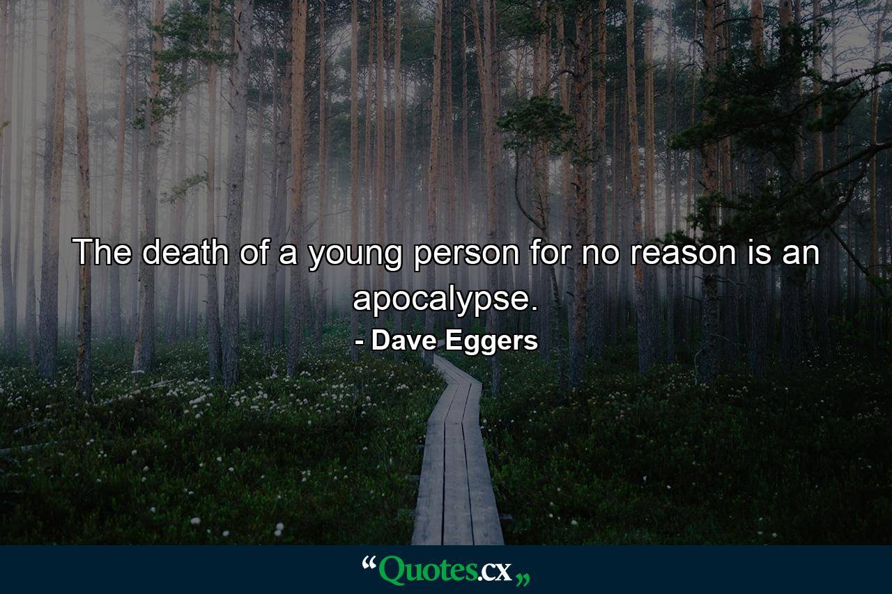 The death of a young person for no reason is an apocalypse. - Quote by Dave Eggers