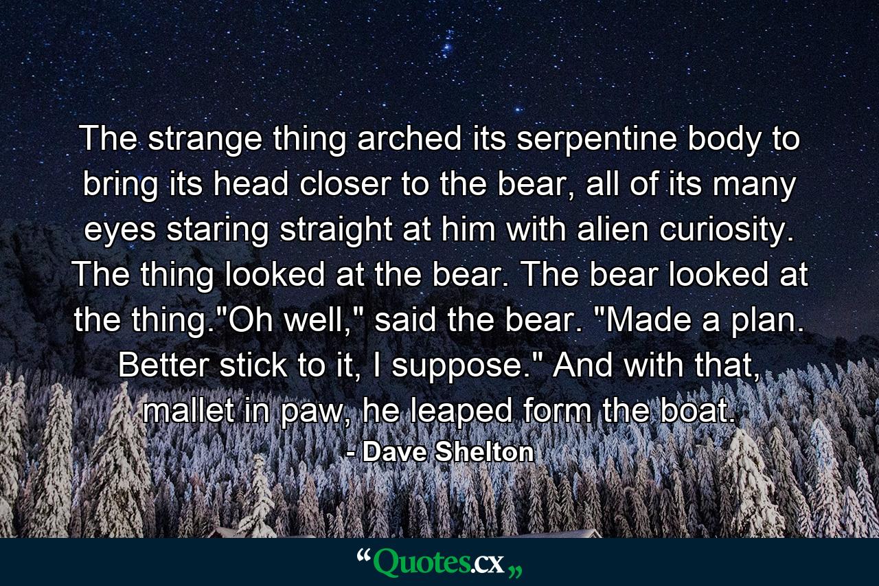 The strange thing arched its serpentine body to bring its head closer to the bear, all of its many eyes staring straight at him with alien curiosity. The thing looked at the bear. The bear looked at the thing.