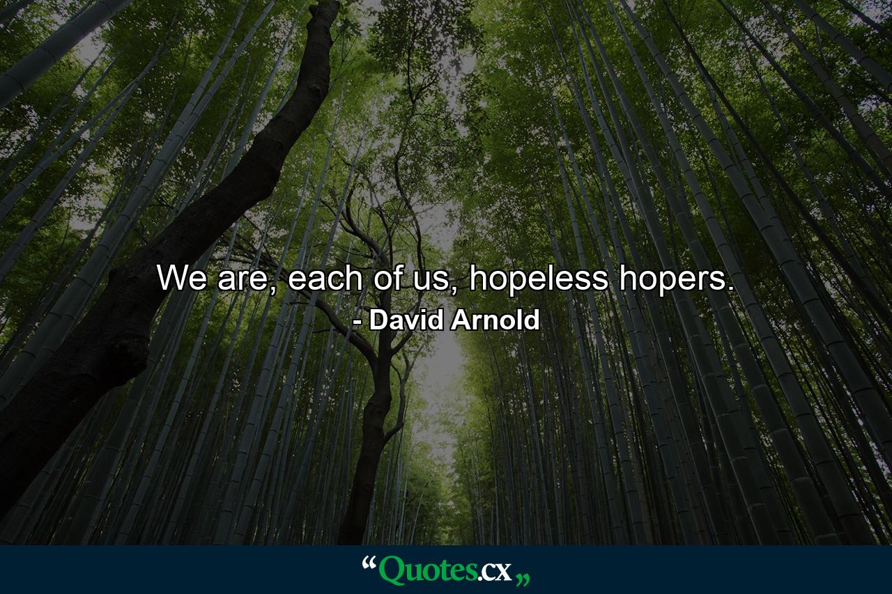 We are, each of us, hopeless hopers. - Quote by David Arnold