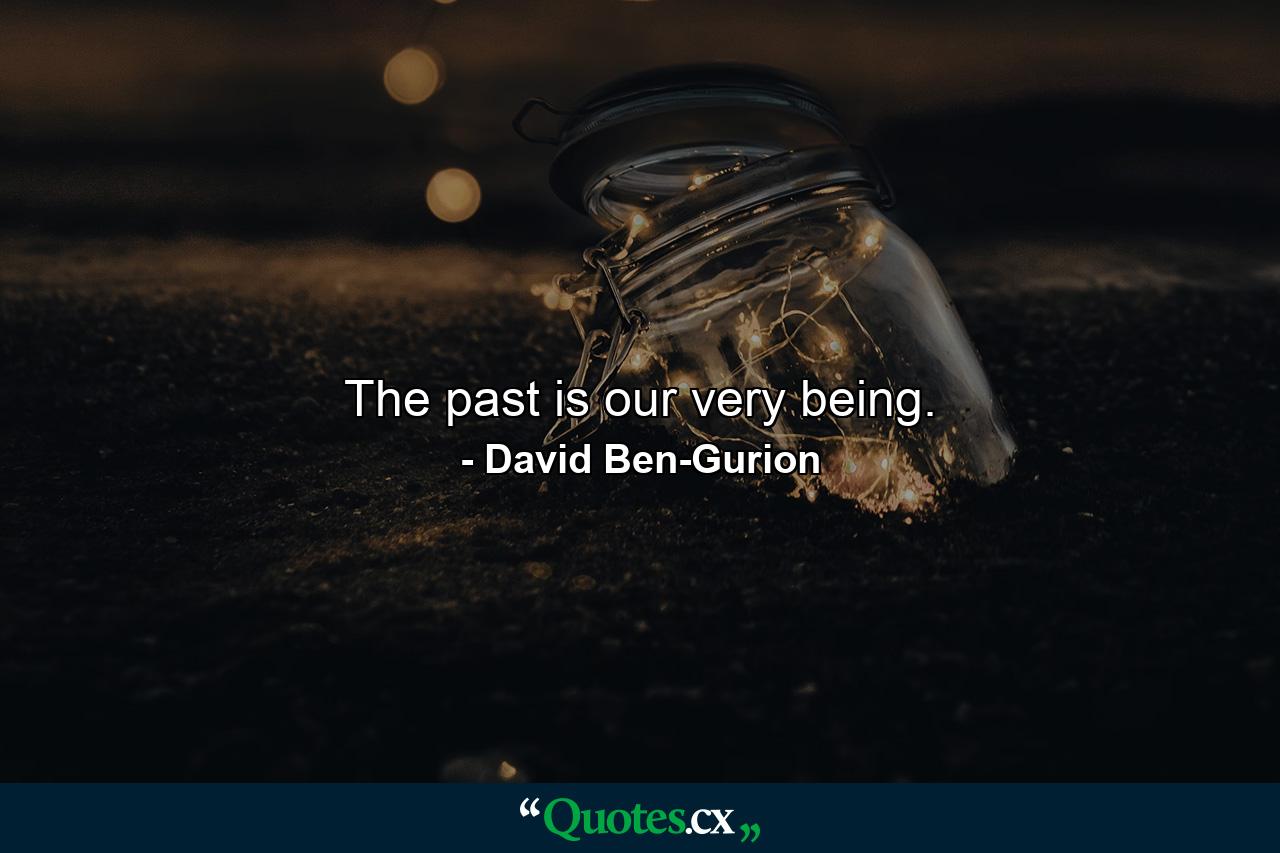 The past is our very being. - Quote by David Ben-Gurion