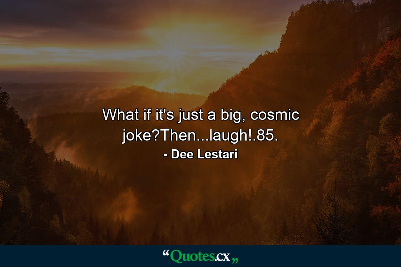 What if it's just a big, cosmic joke?Then...laugh!.85. - Quote by Dee Lestari