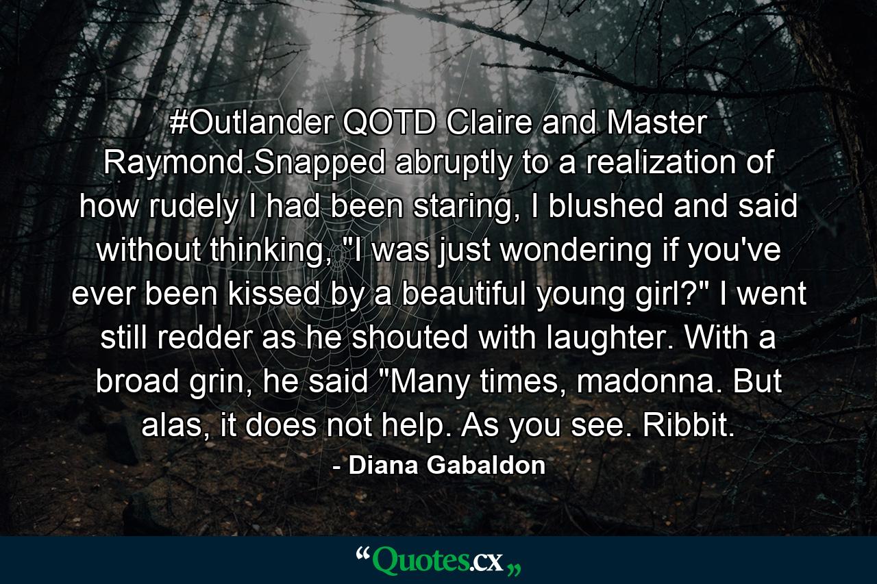 #Outlander QOTD Claire and Master Raymond.Snapped abruptly to a realization of how rudely I had been staring, I blushed and said without thinking, 