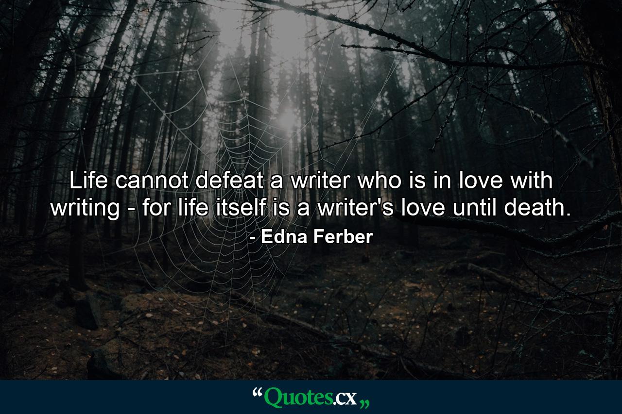 Life cannot defeat a writer who is in love with writing - for life itself is a writer's love until death. - Quote by Edna Ferber