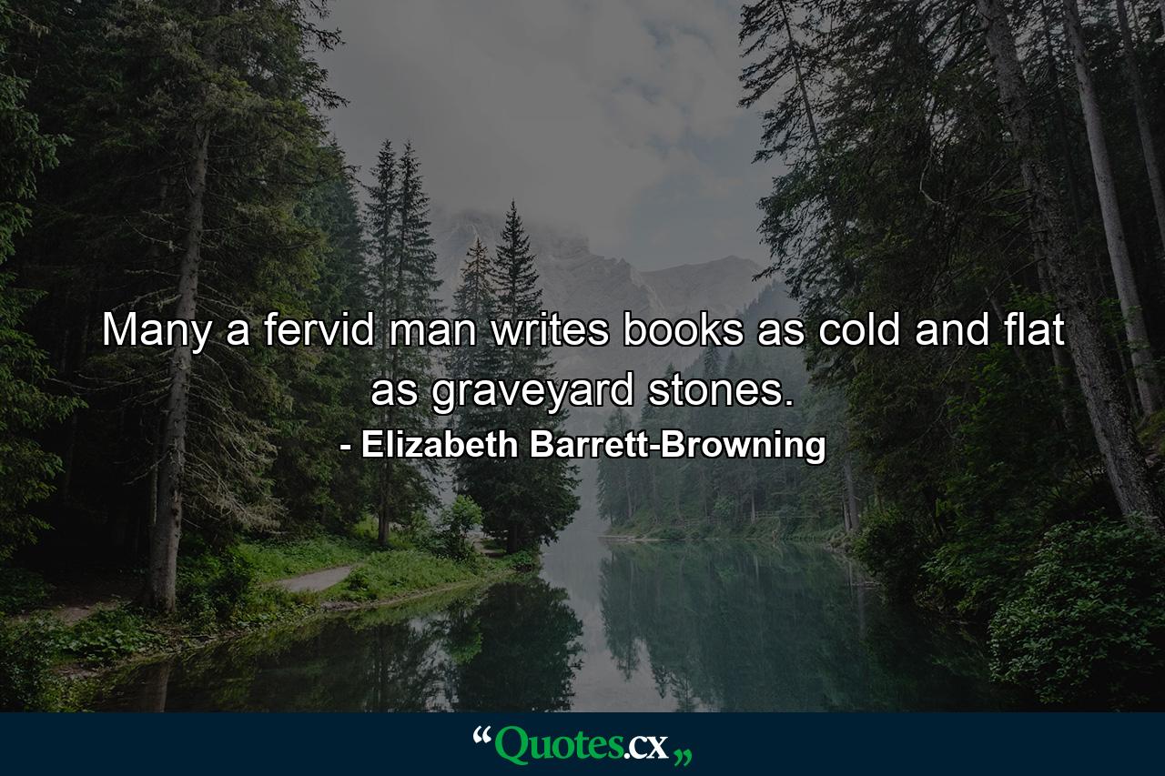 Many a fervid man writes books as cold and flat as graveyard stones. - Quote by Elizabeth Barrett-Browning