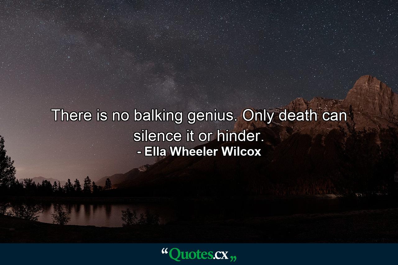 There is no balking genius. Only death can silence it or hinder. - Quote by Ella Wheeler Wilcox