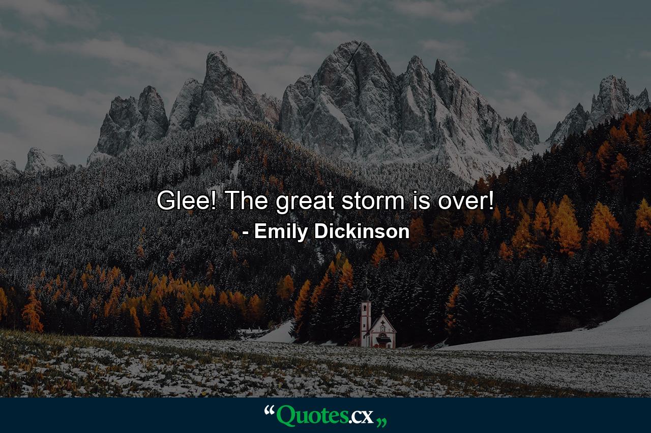 Glee! The great storm is over! - Quote by Emily Dickinson