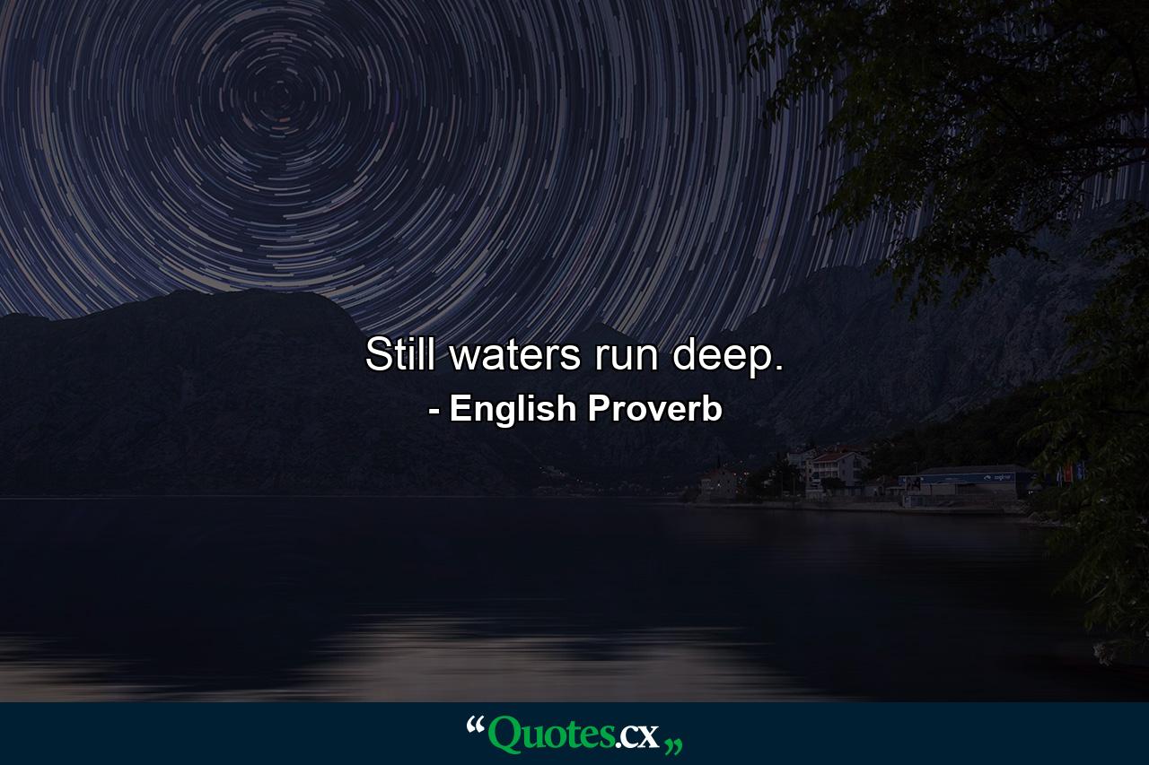 Still waters run deep. - Quote by English Proverb