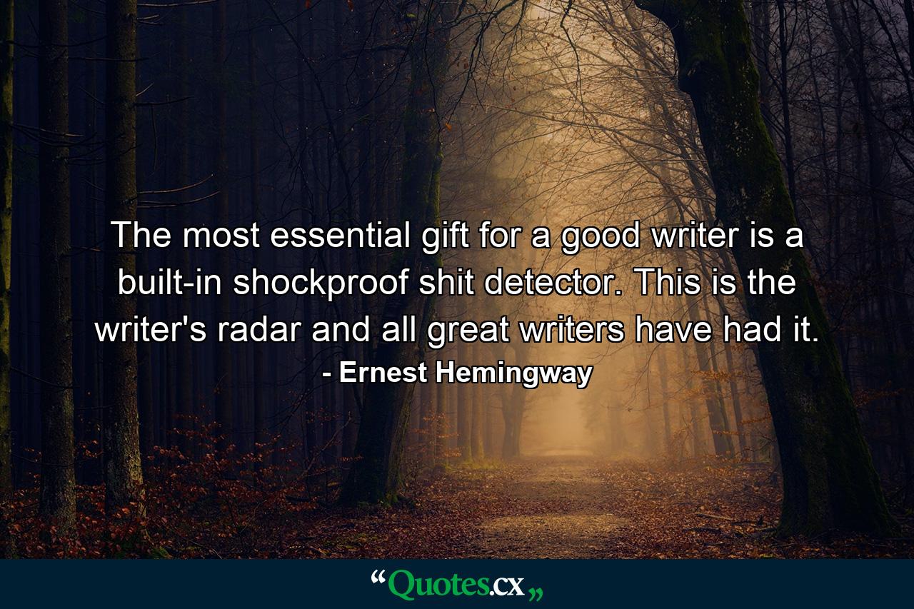 The most essential gift for a good writer is a built-in  shockproof shit detector. This is the writer's radar and all great writers have had it. - Quote by Ernest Hemingway