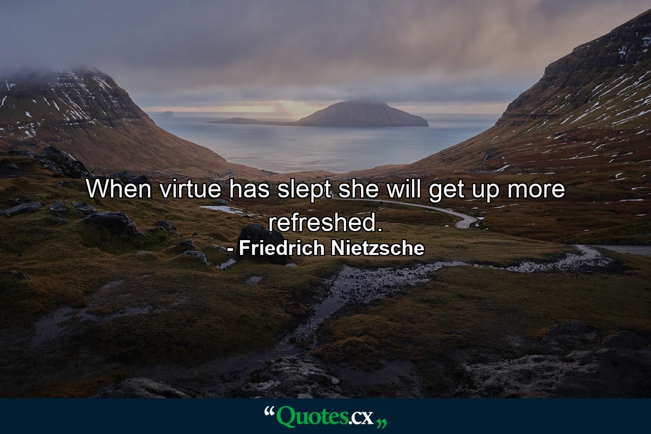 When virtue has slept  she will get up more refreshed. - Quote by Friedrich Nietzsche