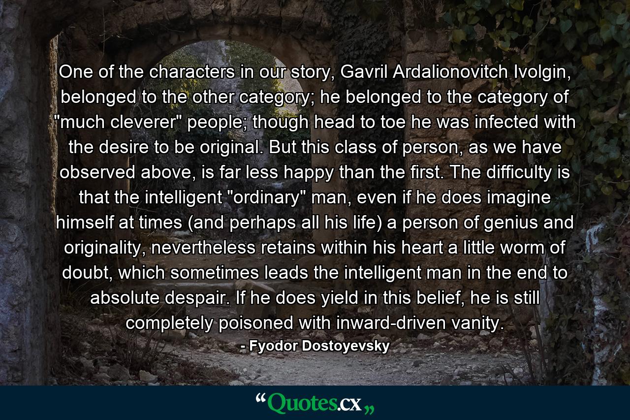 One of the characters in our story, Gavril Ardalionovitch Ivolgin, belonged to the other category; he belonged to the category of 