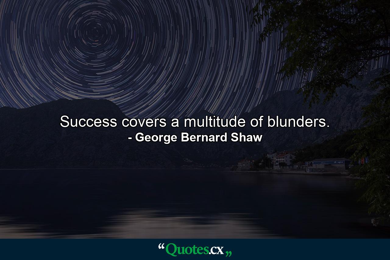 Success covers a multitude of blunders. - Quote by George Bernard Shaw