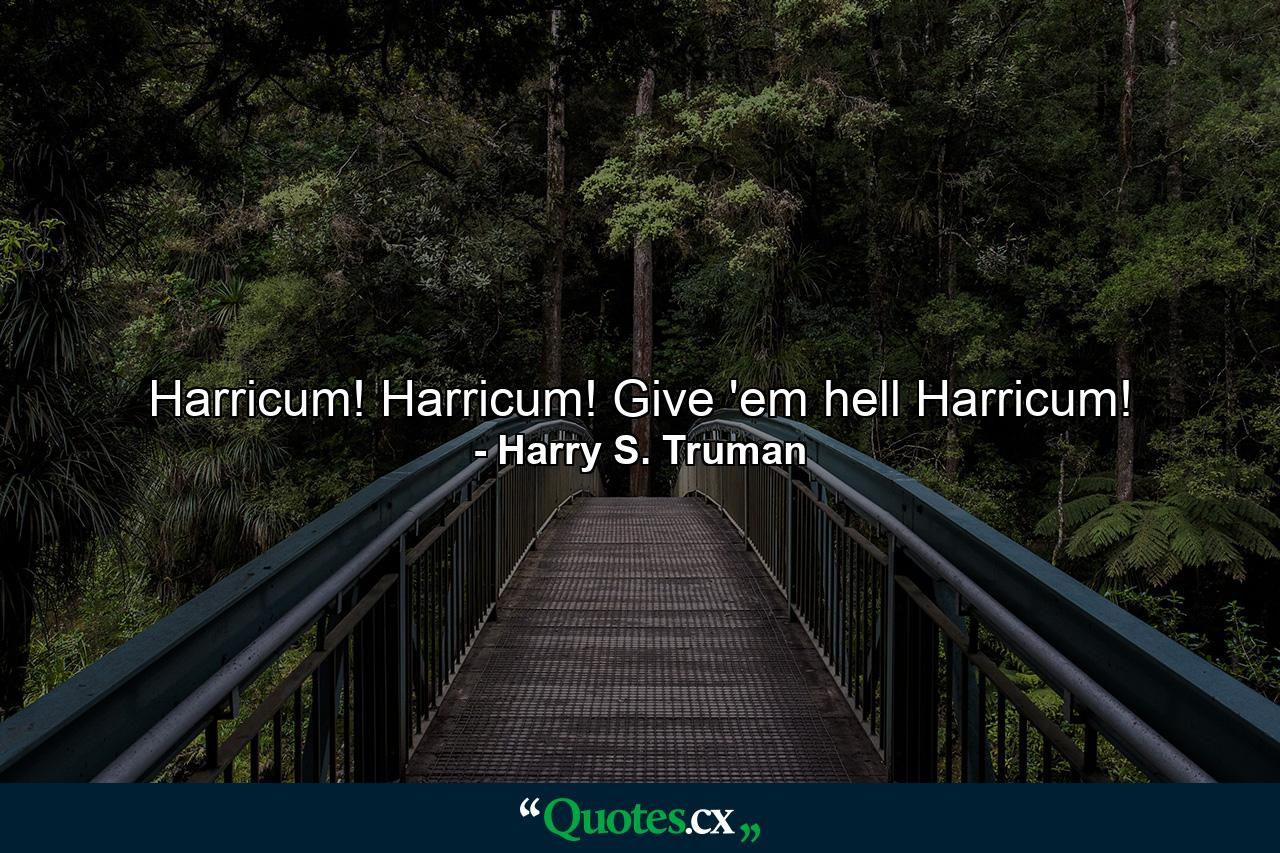 Harricum! Harricum! Give 'em hell  Harricum! - Quote by Harry S. Truman