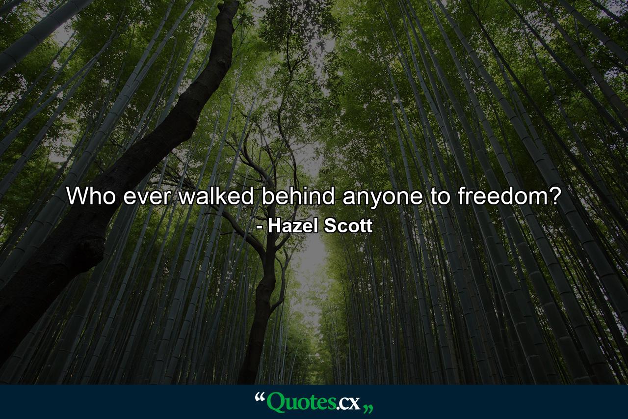 Who ever walked behind anyone to freedom? - Quote by Hazel Scott