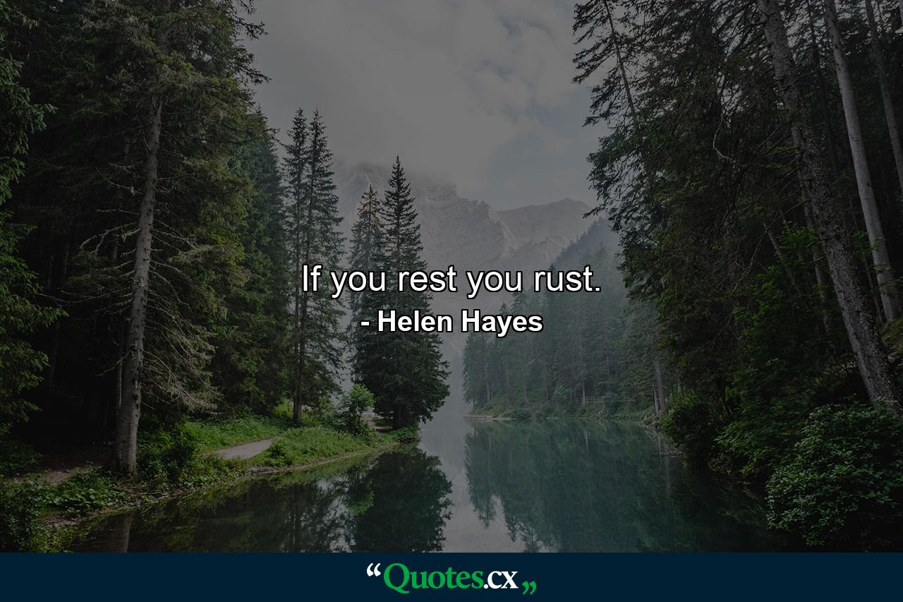 If you rest  you rust. - Quote by Helen Hayes