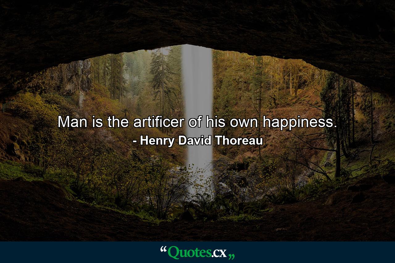 Man is the artificer of his own happiness. - Quote by Henry David Thoreau