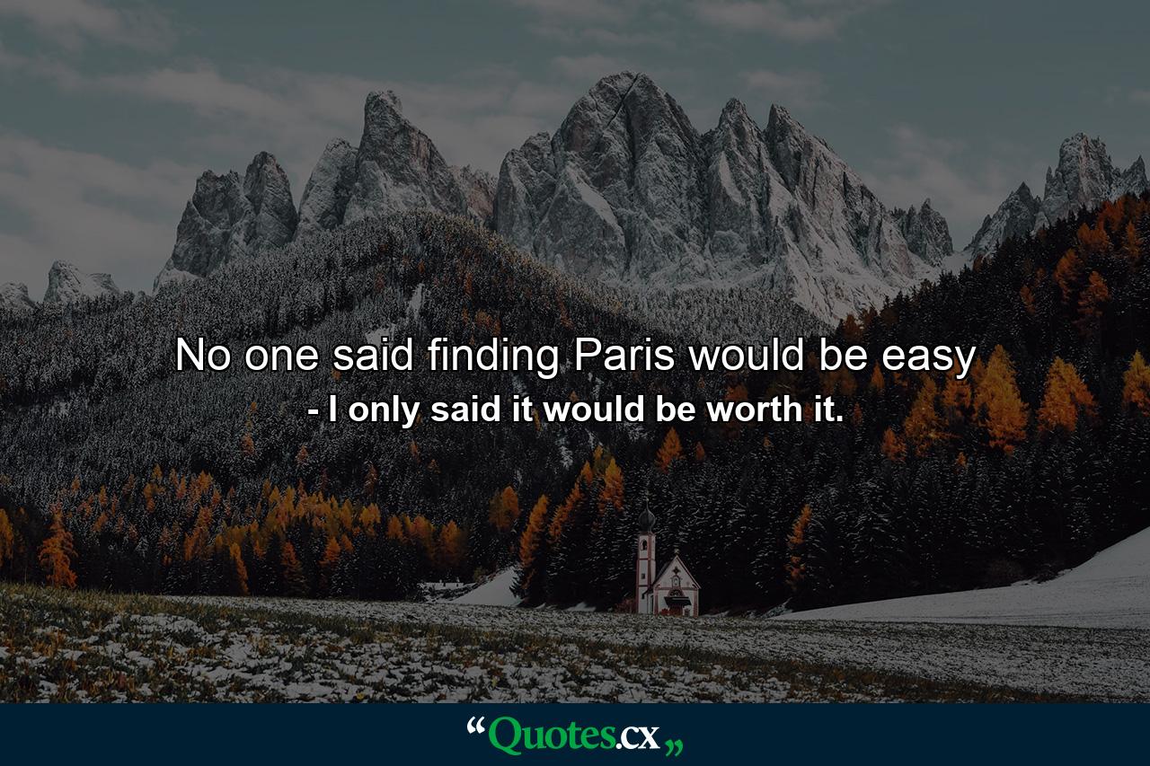 No one said finding Paris would be easy - Quote by I only said it would be worth it.