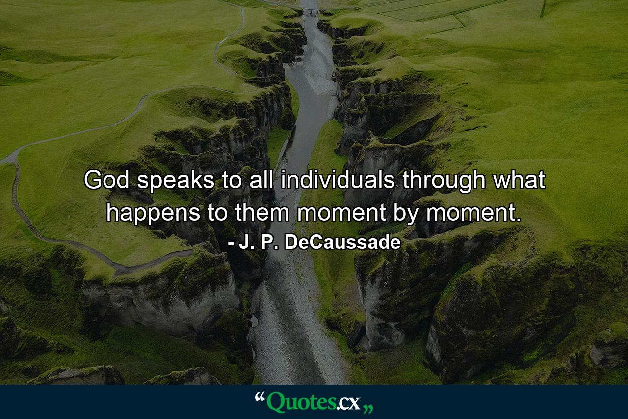 God speaks to all individuals through what happens to them moment by moment. - Quote by J. P. DeCaussade