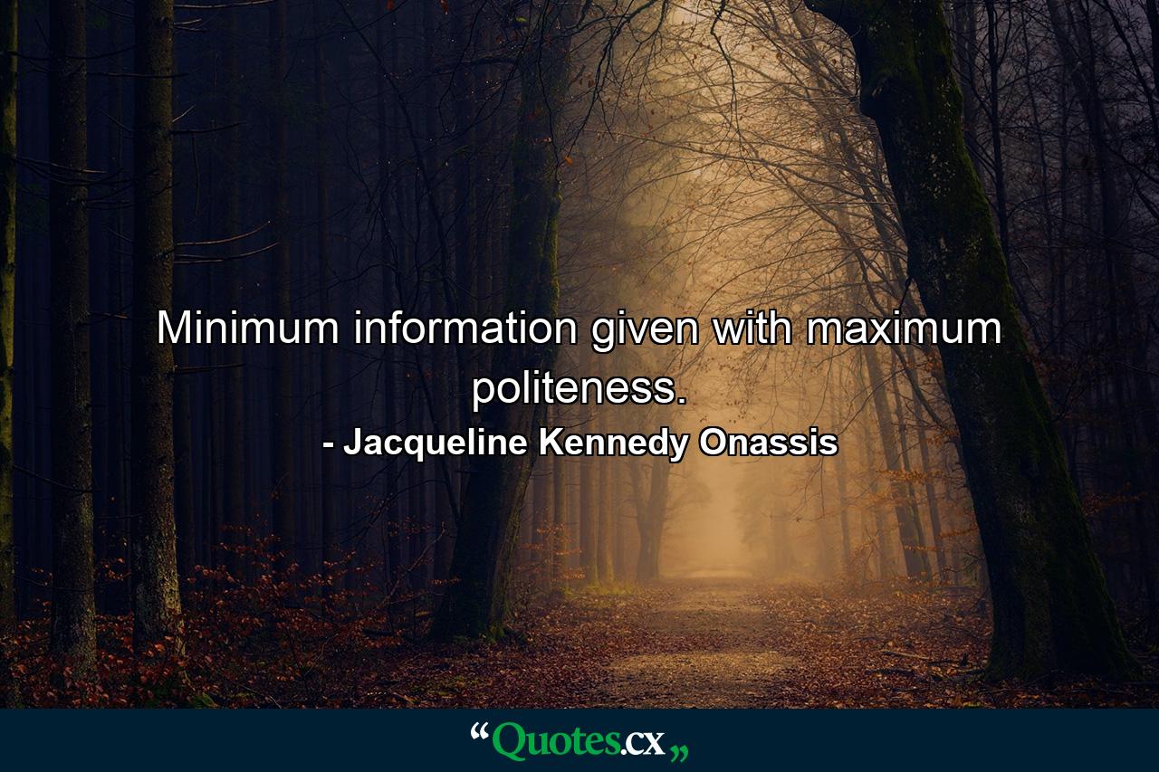 Minimum information given with maximum politeness. - Quote by Jacqueline Kennedy Onassis