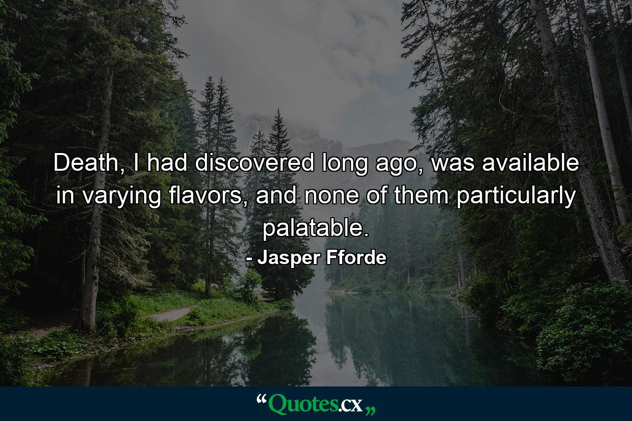 Death, I had discovered long ago, was available in varying flavors, and none of them particularly palatable. - Quote by Jasper Fforde