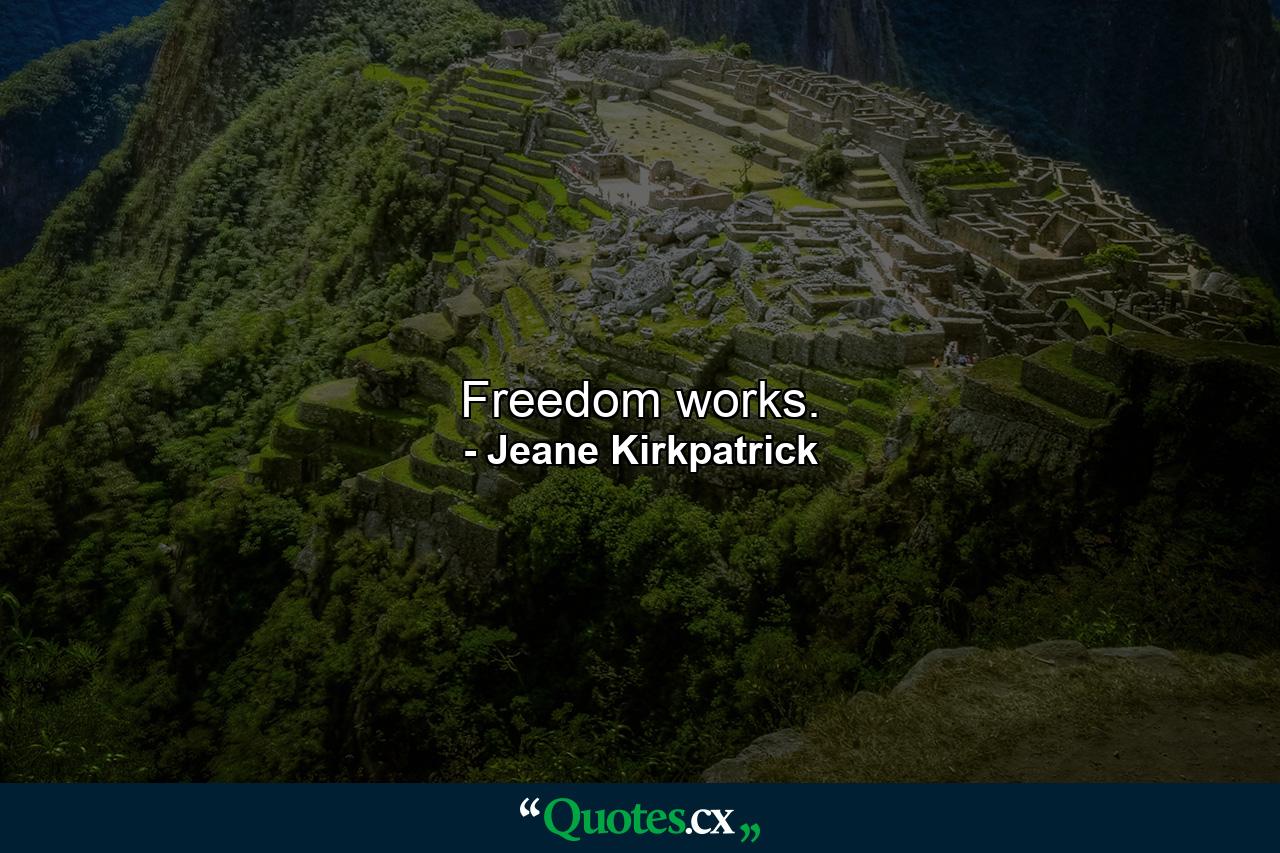 Freedom works. - Quote by Jeane Kirkpatrick