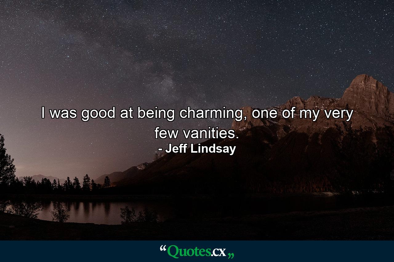 I was good at being charming, one of my very few vanities. - Quote by Jeff Lindsay