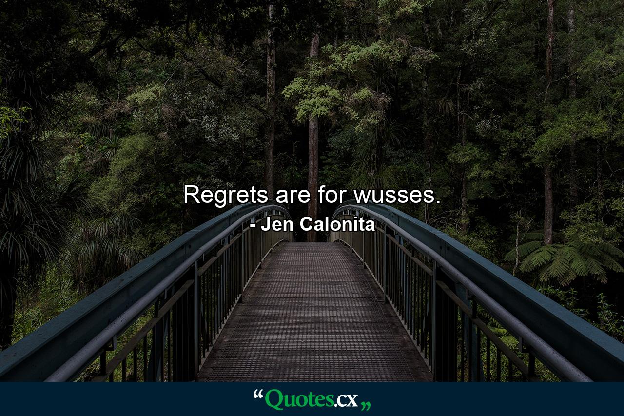 Regrets are for wusses. - Quote by Jen Calonita