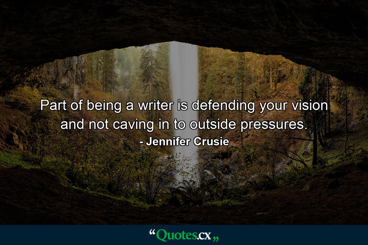 Part of being a writer is defending your vision and not caving in to outside pressures. - Quote by Jennifer Crusie