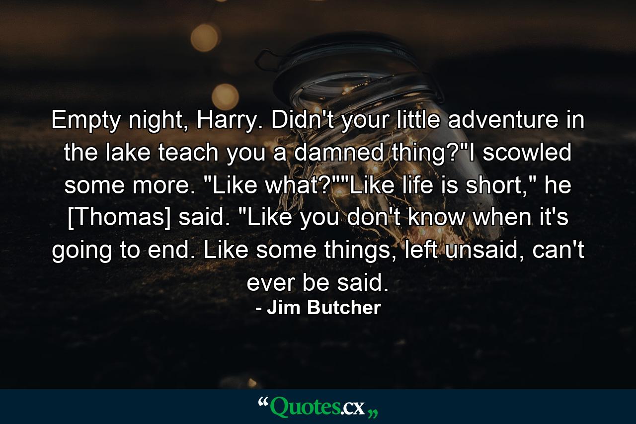 Empty night, Harry. Didn't your little adventure in the lake teach you a damned thing?