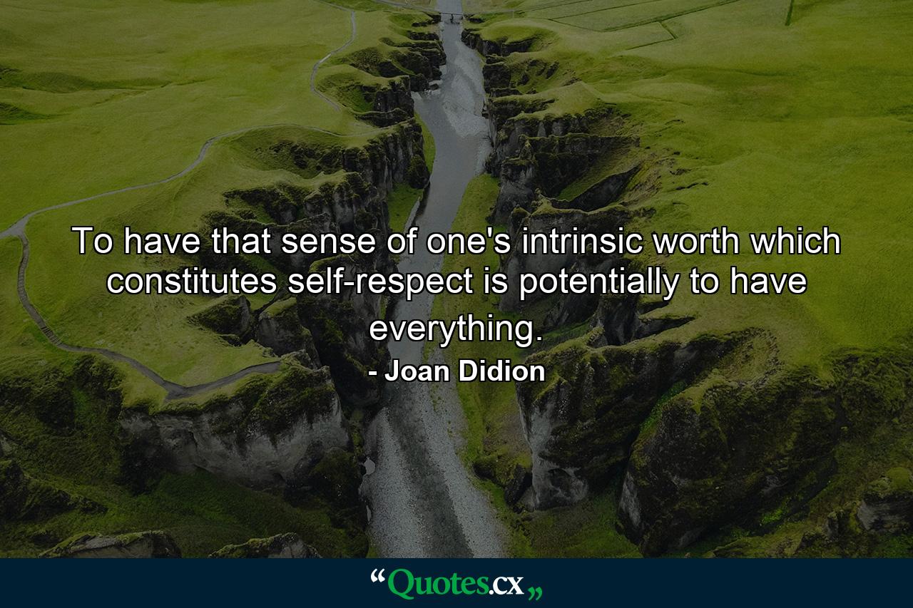 To have that sense of one's intrinsic worth which constitutes self-respect is potentially to have everything. - Quote by Joan Didion