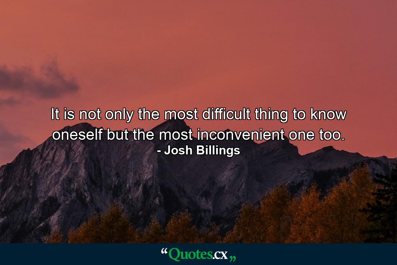 It is not only the most difficult thing to know oneself  but the most inconvenient one  too. - Quote by Josh Billings