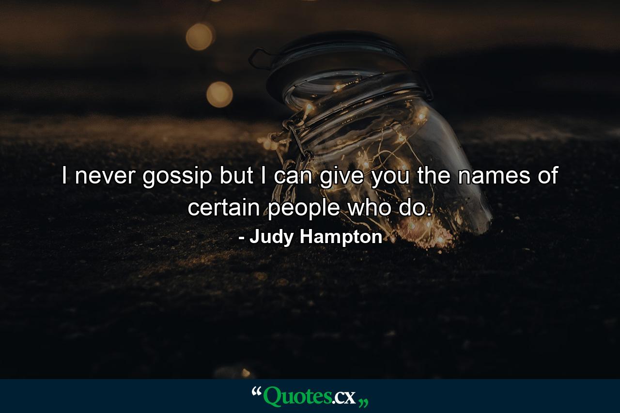 I never gossip  but I can give you the names of certain people who do. - Quote by Judy Hampton