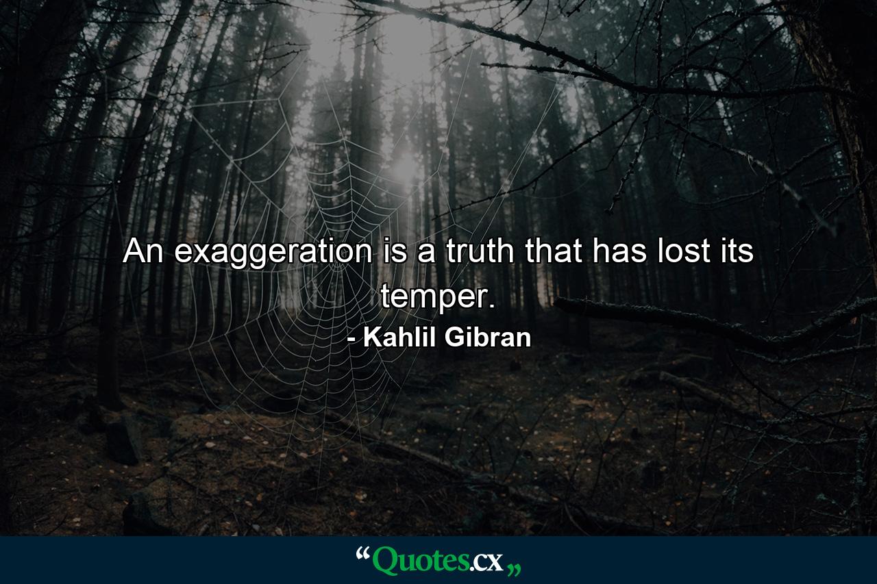 An exaggeration is a truth that has lost its temper. - Quote by Kahlil Gibran