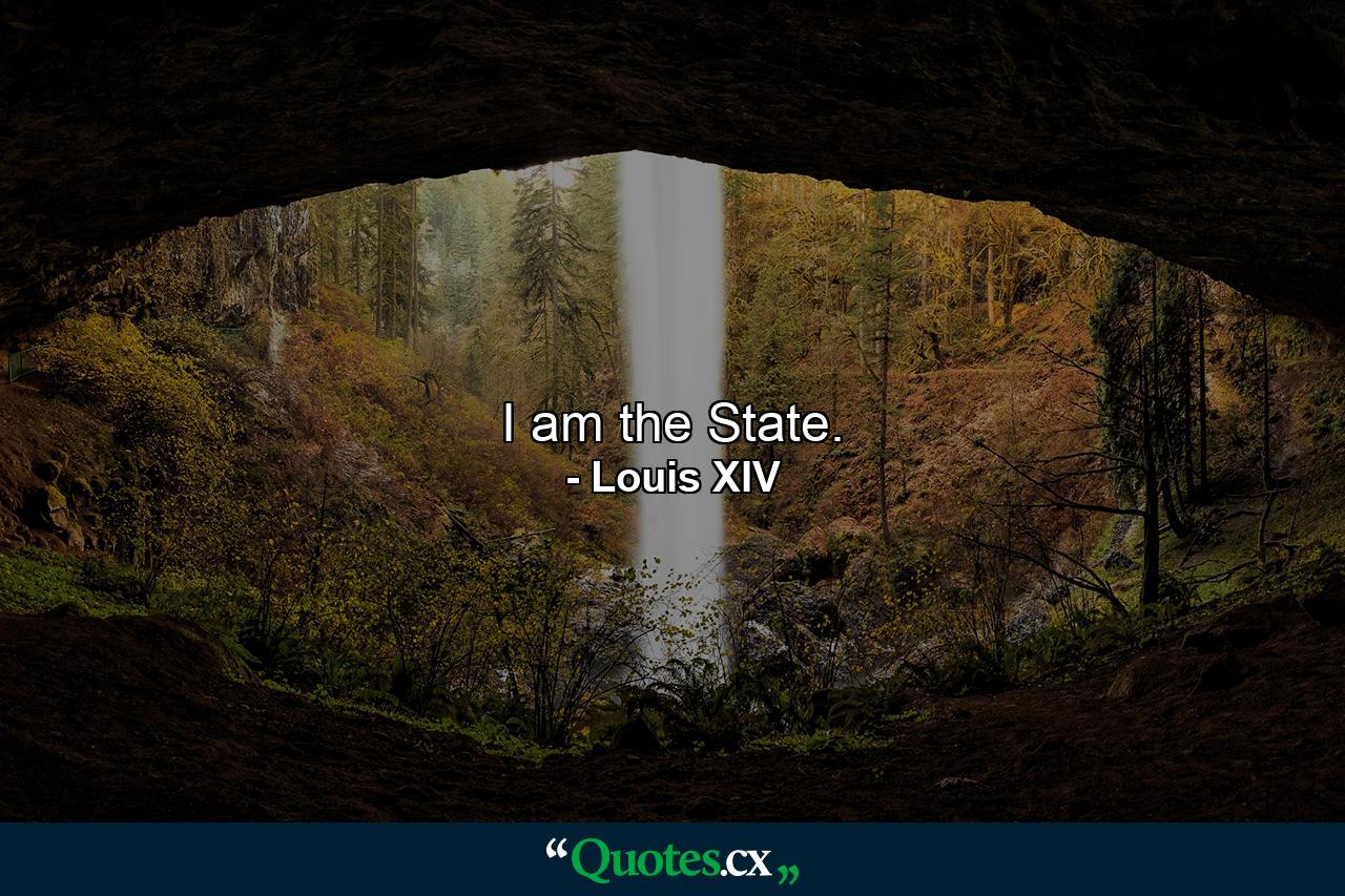 I am the State. - Quote by Louis XIV