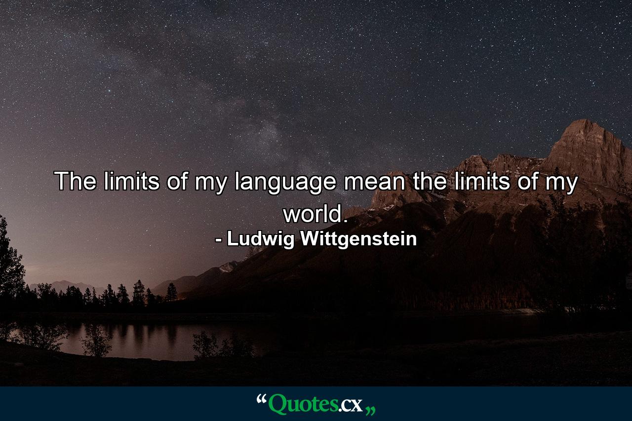 The limits of my language mean the limits of my world. - Quote by Ludwig Wittgenstein