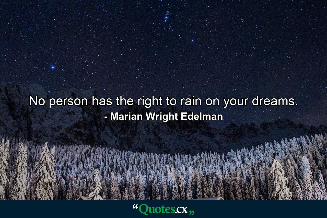 No person has the right to rain on your dreams. - Quote by Marian Wright Edelman