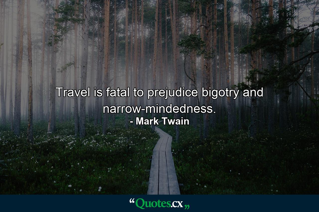 Travel is fatal to prejudice  bigotry and narrow-mindedness. - Quote by Mark Twain