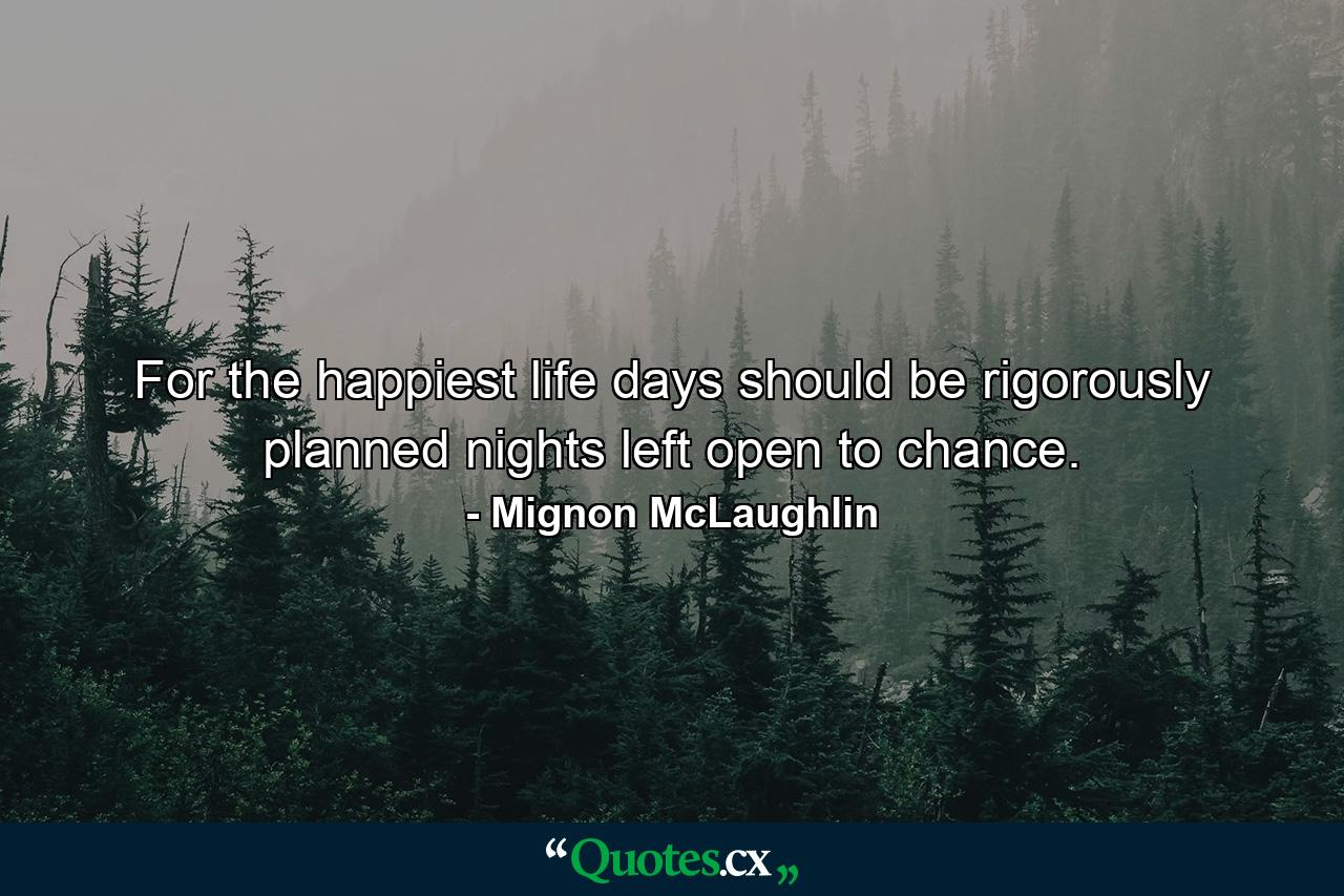 For the happiest life  days should be rigorously planned  nights left open to chance. - Quote by Mignon McLaughlin