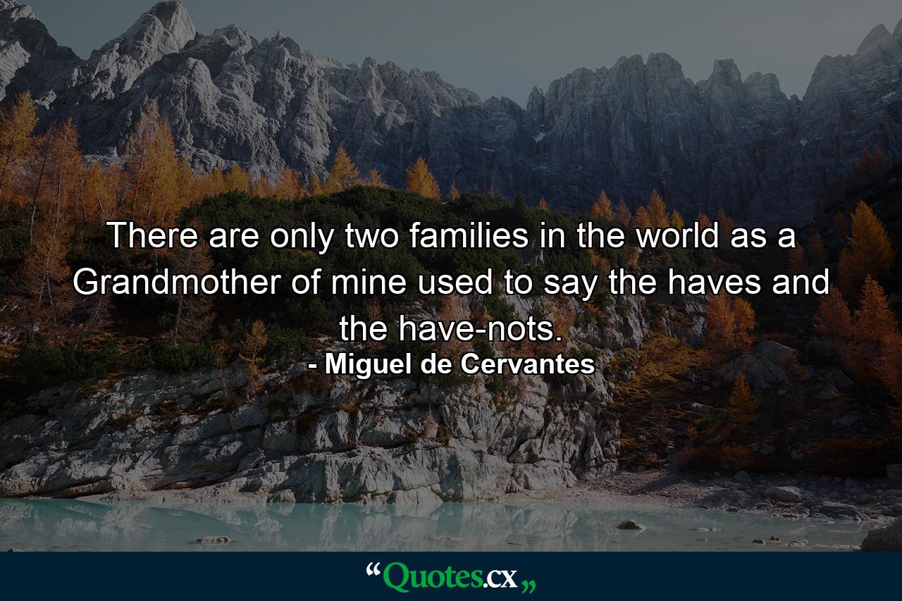 There are only two families in the world  as a Grandmother of mine used to say  the haves and the have-nots. - Quote by Miguel de Cervantes