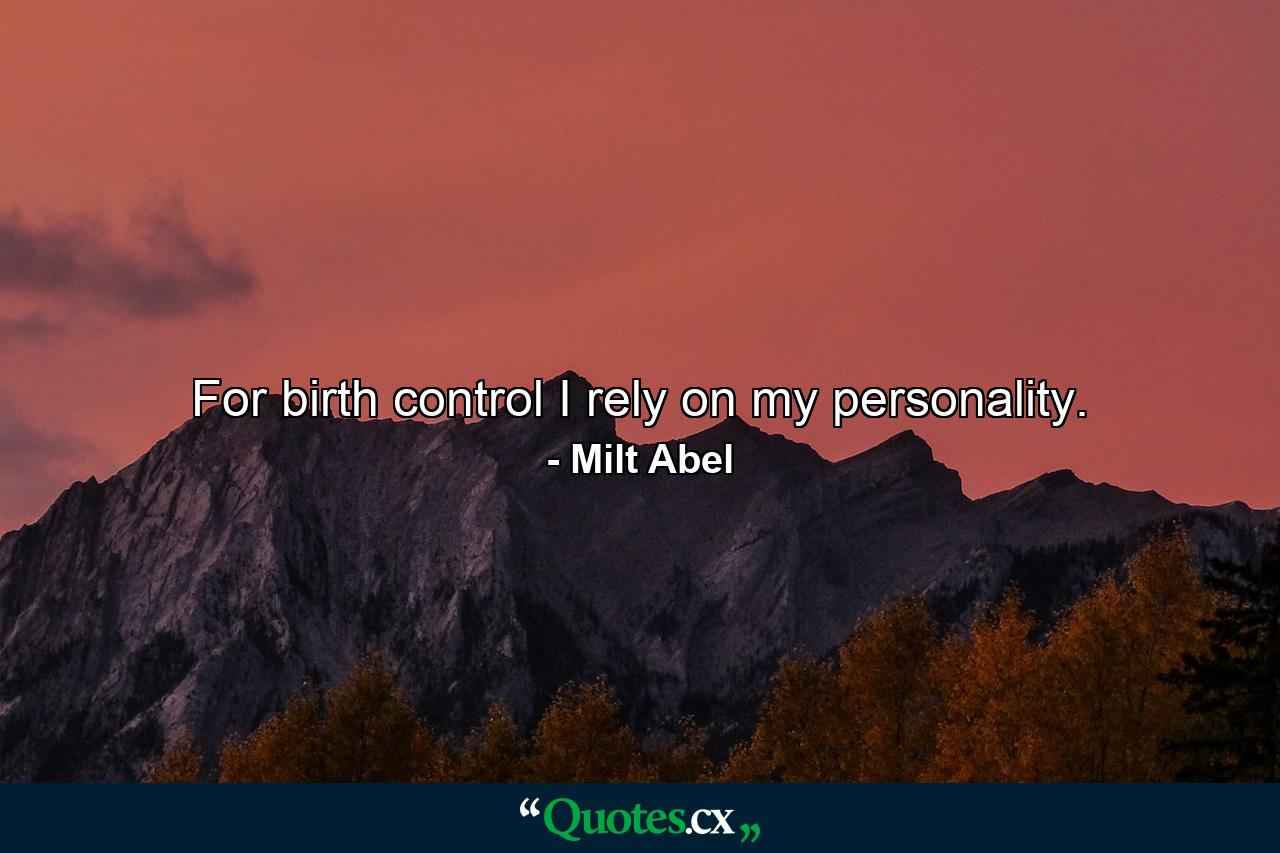 For birth control I rely on my personality. - Quote by Milt Abel